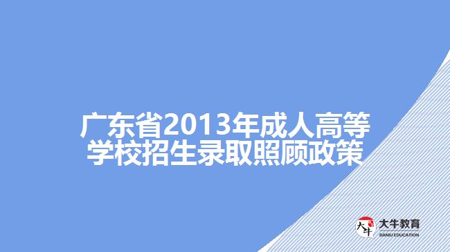 廣東省2013年成人高等學(xué)校招生錄取照顧政策