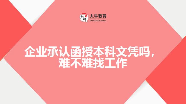 企業(yè)承認函授本科文憑嗎，難不難找工作