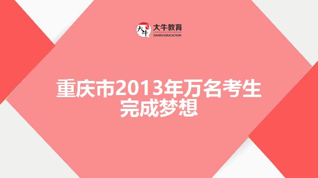 重慶市2013年萬(wàn)名考生完成夢(mèng)想