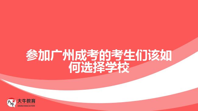 參加廣州成考的考生們該如何選擇學(xué)校