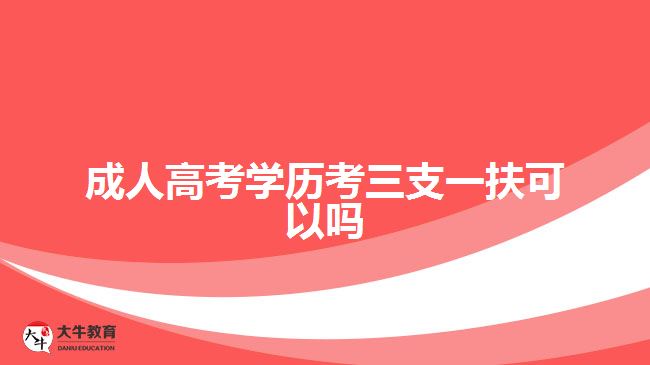 成人高考學歷考三支一扶可以嗎