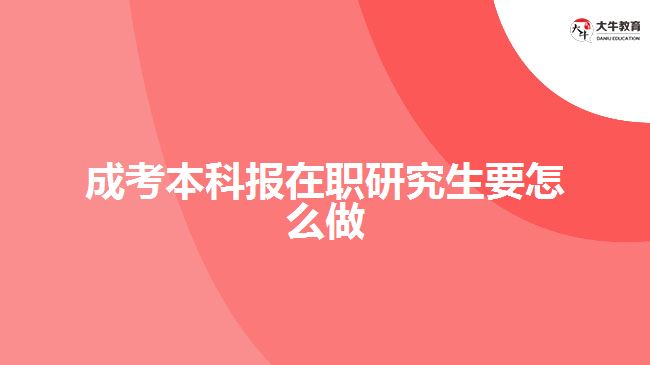 成考本科報在職研究生要怎么做