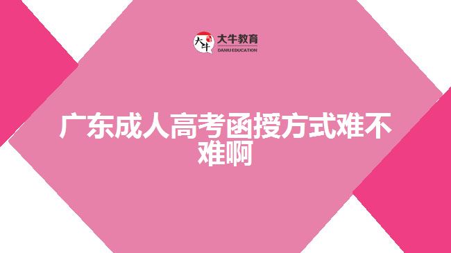 廣東成人高考函授方式難不難啊