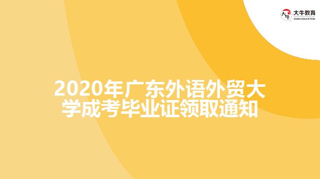 2020年廣東外語(yǔ)外貿(mào)大學(xué)成考畢業(yè)證領(lǐng)取通知