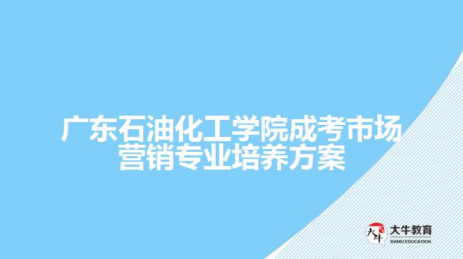 廣東石油化工學院成考市場營銷專業(yè)培養(yǎng)方案