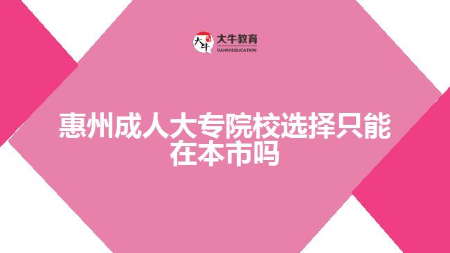 惠州成人大專(zhuān)院校選擇只能在本市嗎