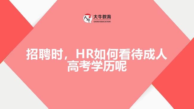 招聘時，HR如何看待成人高考學(xué)歷呢