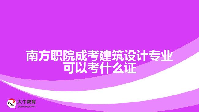 南方職院成考建筑設(shè)計專業(yè)可以考什么證