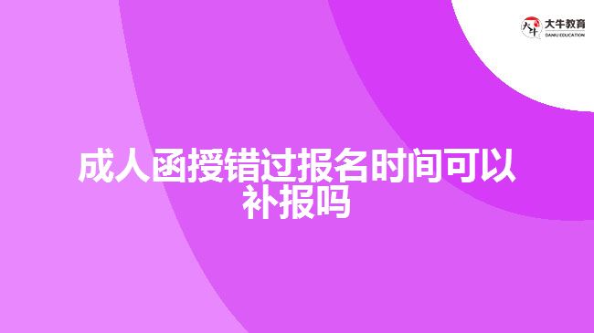 成人函授錯(cuò)過(guò)報(bào)名時(shí)間可以補(bǔ)報(bào)嗎