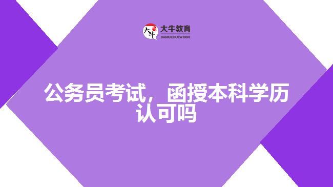 公務(wù)員考試，函授本科學(xué)歷認(rèn)可嗎