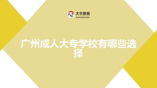 廣州成人大專學(xué)校有哪些選擇