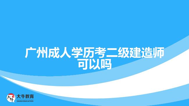 廣州成人學(xué)歷考二級建造師可以嗎