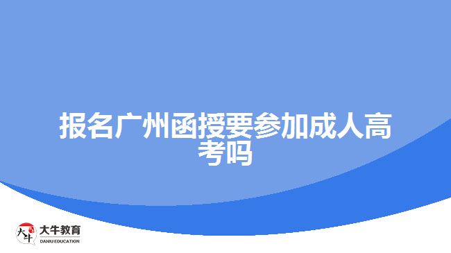 報名廣州函授要參加成人高考嗎