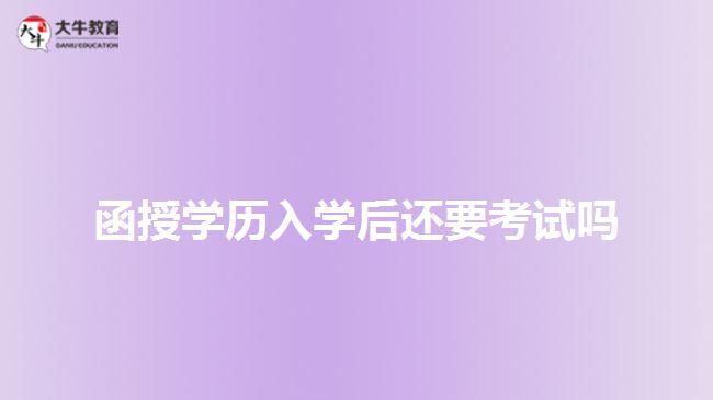 函授學(xué)歷入學(xué)后還要考試嗎