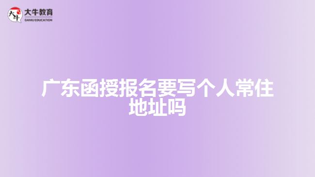 廣東函授報名要寫個人常住地址嗎