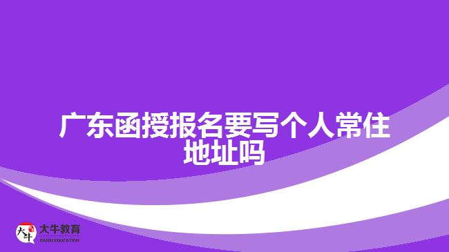 廣東函授報(bào)名要寫個(gè)人常住地址嗎