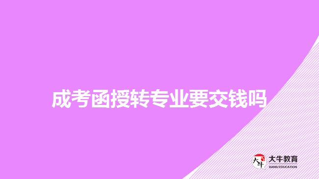 成考函授轉專業(yè)要交錢嗎