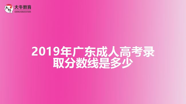 2019年廣東成人高考錄取分?jǐn)?shù)線是多少