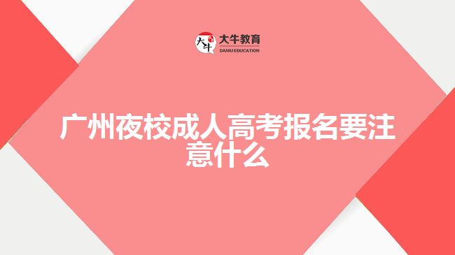 廣州夜校成人高考報(bào)名要注意什么