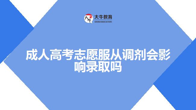 成人高考志愿服從調(diào)劑會(huì)影響錄取嗎