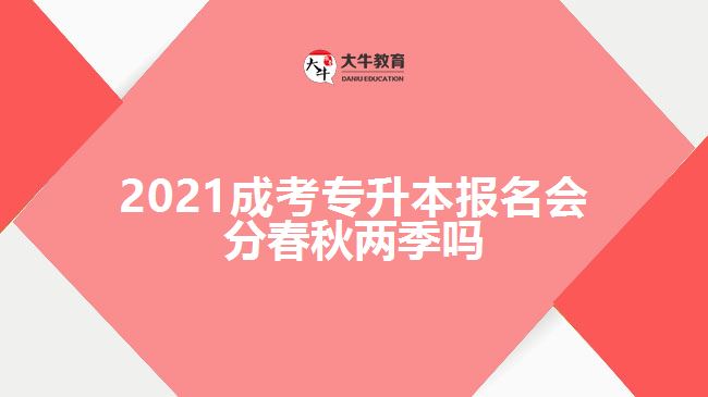 2021成考專升本報名會分春秋兩季嗎