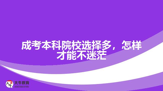 成考本科院校選擇多，怎樣才能不迷茫