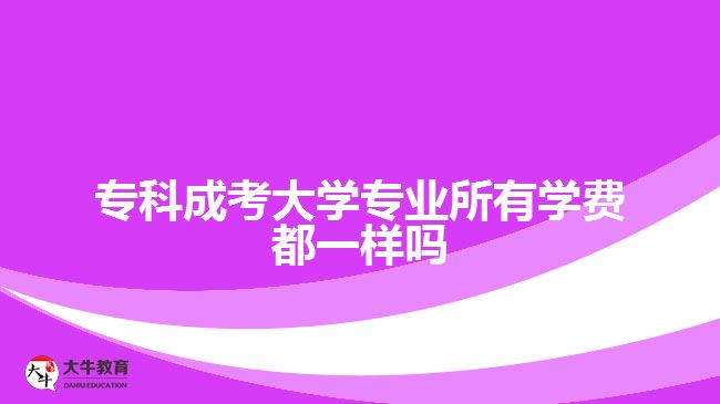 專科成考大學(xué)專業(yè)所有學(xué)費(fèi)都一樣嗎