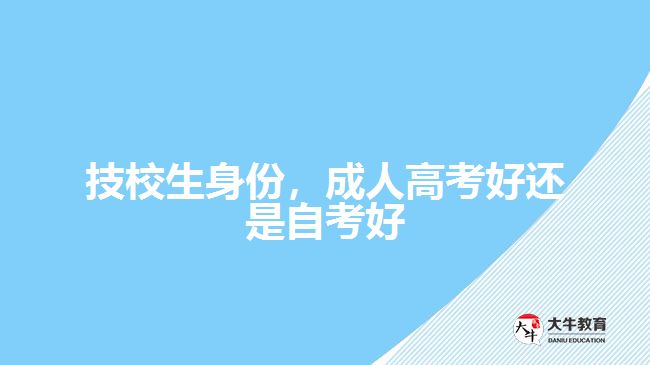 技校生身份，成人高考好還是自考好