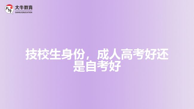 技校生身份，成人高考好還是自考好