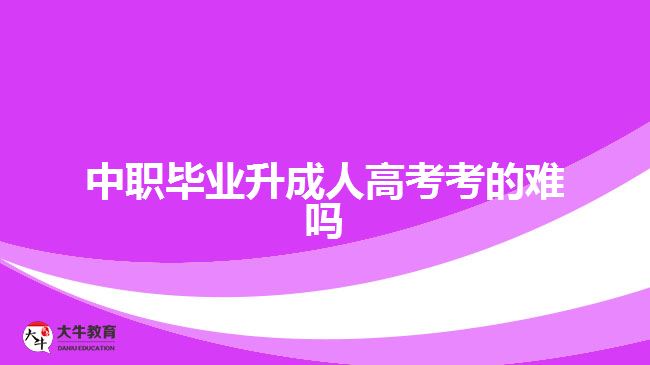 中職畢業(yè)升成人高考考的難嗎