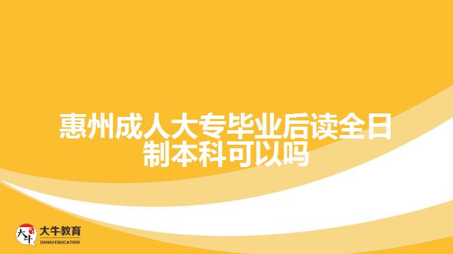 惠州成人大專畢業(yè)后讀全日制本科可以嗎