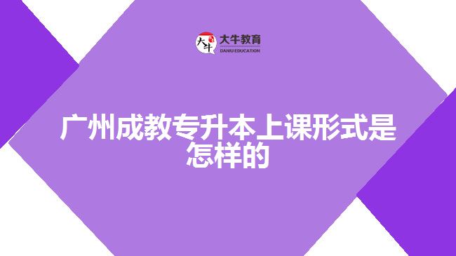 廣州成教專升本上課形式是怎樣的