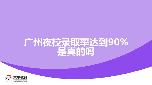 廣州夜校錄取率達到90%是真的嗎