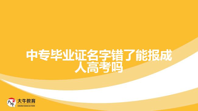 中專畢業(yè)證名字錯(cuò)了能報(bào)成人高考嗎