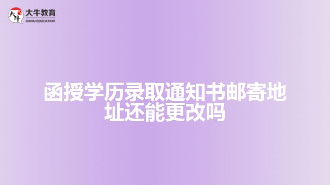 函授學(xué)歷錄取通知書(shū)郵寄地址還能更改嗎