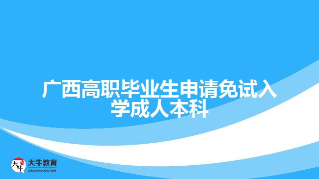 廣西高職畢業(yè)生申請免試入學成人本科