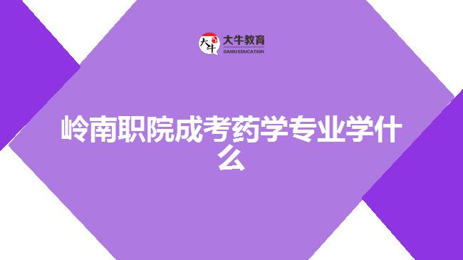 嶺南職院成考藥學專業(yè)學什么