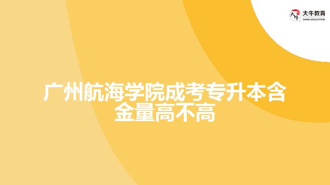 廣州航海學院成考專升本含金量高不高