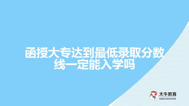 函授大專達到最低錄取分數(shù)線一定能入學嗎