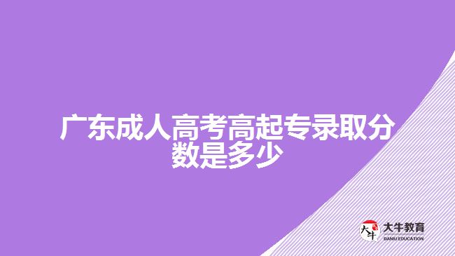 廣東成人高考高起專錄取分?jǐn)?shù)是多少