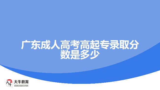 廣東成人高考高起專錄取分?jǐn)?shù)是多少