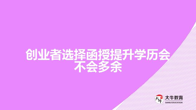 創(chuàng)業(yè)者選擇函授提升學(xué)歷會(huì)不會(huì)多余