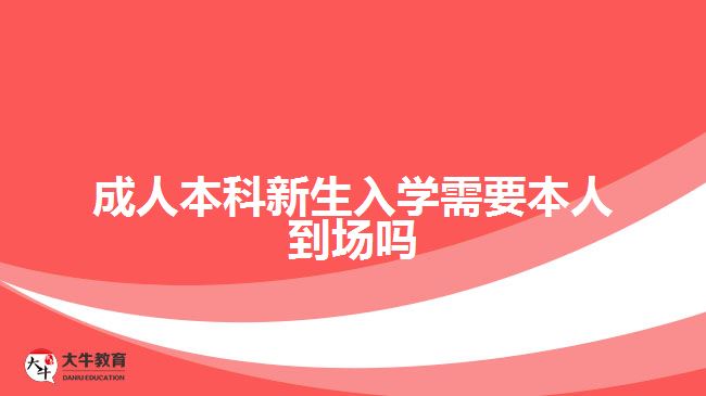 成人本科新生入學(xué)需要本人到場嗎