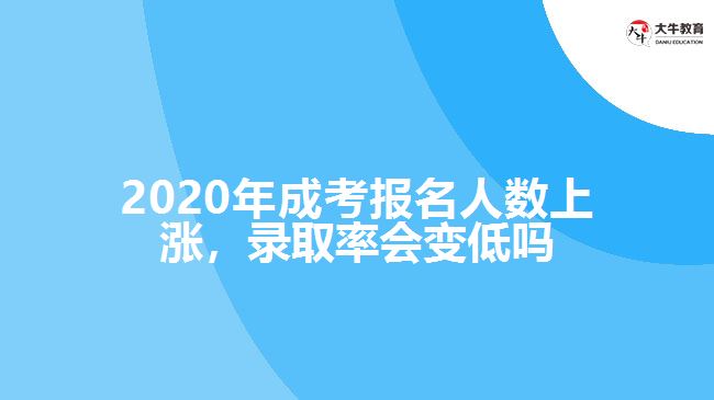 2020年成考報名人數(shù)上漲，錄取率會變低嗎