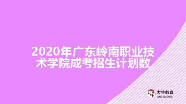 2020年廣東嶺南職業(yè)技術學院成考招生計劃數(shù)