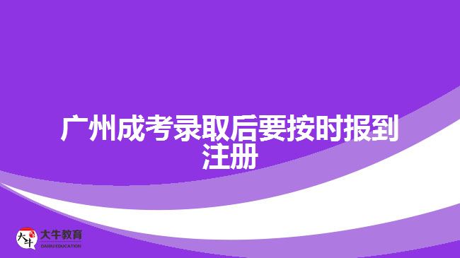 廣州成考錄取后要按時報到注冊