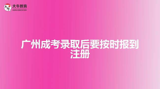 廣州成考錄取后要按時報到注冊