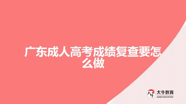 廣東成人高考成績(jī)復(fù)查要怎么做