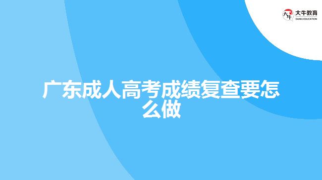 廣東成人高考成績復(fù)查要怎么做