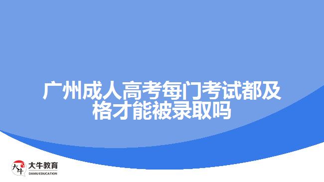 廣州成人高考每門(mén)考試都及格才能被錄取嗎